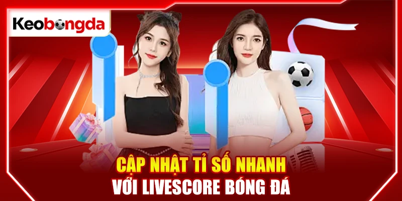 Cập nhật tỉ số nhanh với livescore bóng đá